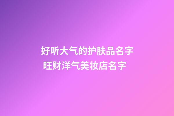 好听大气的护肤品名字 旺财洋气美妆店名字-第1张-店铺起名-玄机派